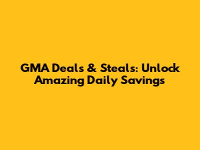 GMA Deals & Steals: Unlock Amazing Daily Savings