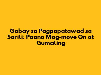 Gabay sa Pagpapatawad sa Sarili: Paano Mag-move On at Gumaling