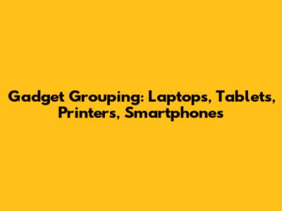 Gadget Grouping: Laptops, Tablets, Printers, Smartphones