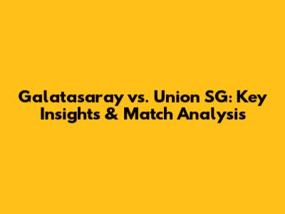 Galatasaray vs. Union SG: Key Insights & Match Analysis