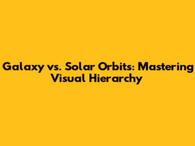 Galaxy vs. Solar Orbits: Mastering Visual Hierarchy