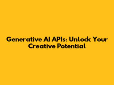 Generative AI APIs: Unlock Your Creative Potential