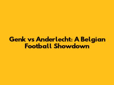 Genk vs Anderlecht: A Belgian Football Showdown