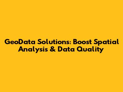 GeoData Solutions: Boost Spatial Analysis & Data Quality