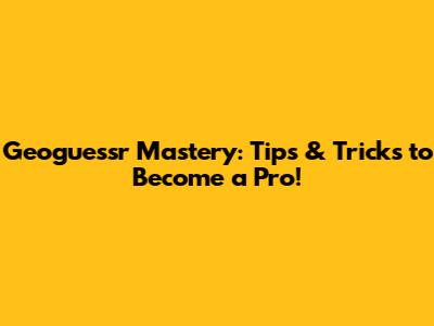 Geoguessr Mastery: Tips & Tricks to Become a Pro!