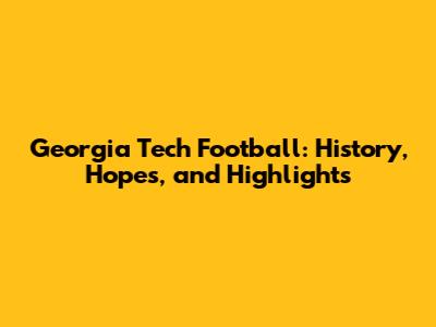 Georgia Tech Football: History, Hopes, and Highlights
