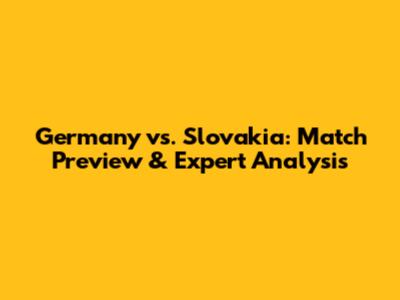 Germany vs. Slovakia: Match Preview & Expert Analysis
