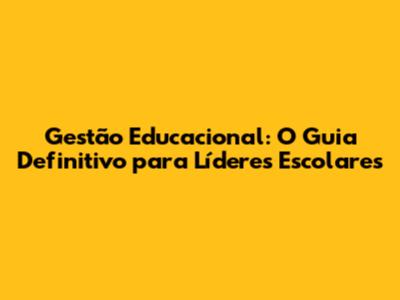 Gestão Educacional: O Guia Definitivo para Líderes Escolares