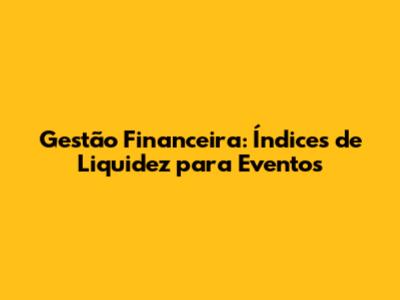 Gestão Financeira: Índices de Liquidez para Eventos