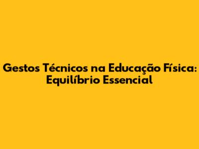 Gestos Técnicos na Educação Física: Equilíbrio Essencial