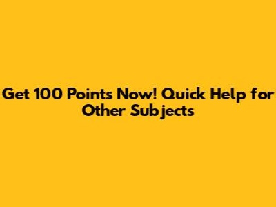 Get 100 Points Now! Quick Help for Other Subjects