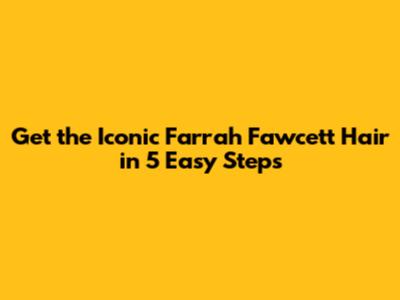 Get the Iconic Farrah Fawcett Hair in 5 Easy Steps