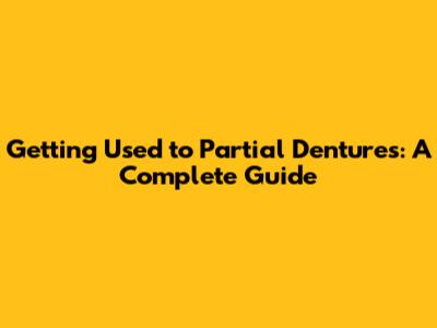 Getting Used to Partial Dentures: A Complete Guide