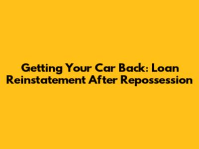 Getting Your Car Back: Loan Reinstatement After Repossession