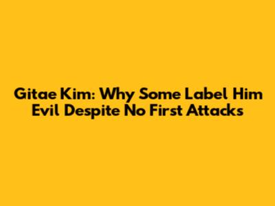 Gitae Kim: Why Some Label Him 'Evil' Despite No First Attacks