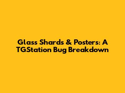 Glass Shards & Posters: A TGStation Bug Breakdown