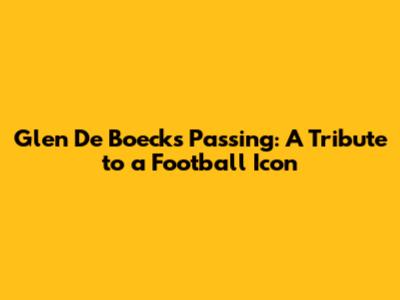 Glen De Boeck's Passing: A Tribute to a Football Icon