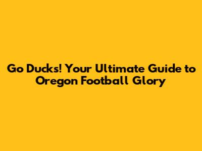 Go Ducks! Your Ultimate Guide to Oregon Football Glory