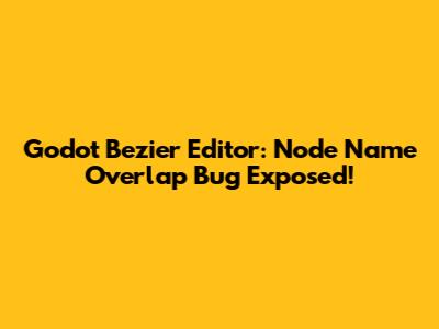 Godot Bezier Editor: Node Name Overlap Bug Exposed!
