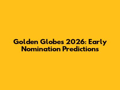 Golden Globes 2026: Early Nomination Predictions
