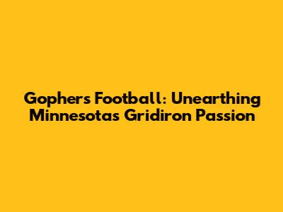 Gophers Football: Unearthing Minnesota's Gridiron Passion