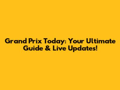 Grand Prix Today: Your Ultimate Guide & Live Updates!