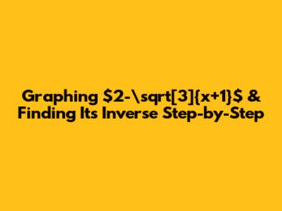 Graphing $2-\sqrt[3]{x+1}$ & Finding Its Inverse Step-by-Step