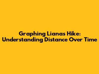 Graphing Liana's Hike: Understanding Distance Over Time