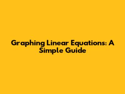 Graphing Linear Equations: A Simple Guide