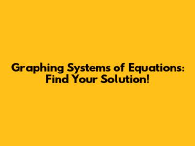 Graphing Systems of Equations: Find Your Solution!