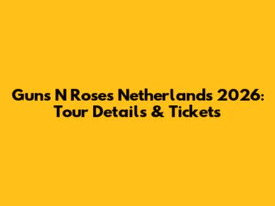Guns N' Roses Netherlands 2026: Tour Details & Tickets