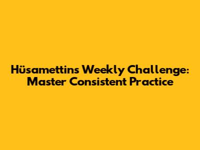 Hüsamettin's Weekly Challenge: Master Consistent Practice