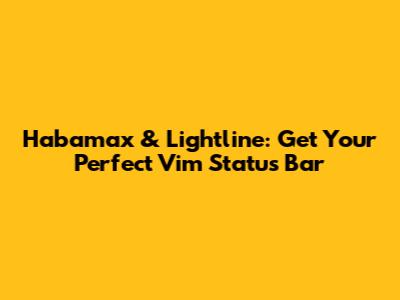 Habamax & Lightline: Get Your Perfect Vim Status Bar