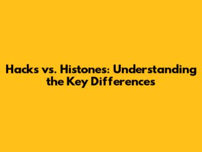 Hacks vs. Histones: Understanding the Key Differences