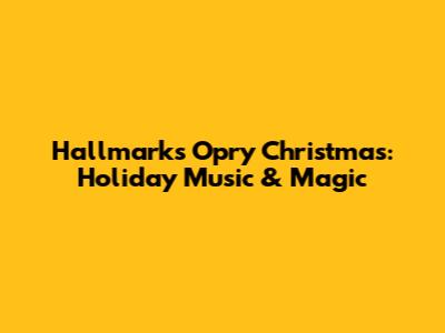 Hallmark's Opry Christmas: Holiday Music & Magic