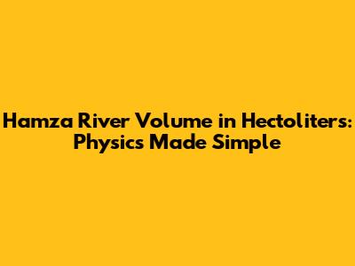 Hamza River Volume in Hectoliters: Physics Made Simple