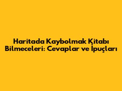 Haritada Kaybolmak Kitabı Bilmeceleri: Cevaplar ve İpuçları