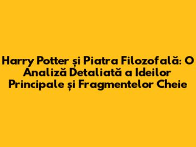 Harry Potter și Piatra Filozofală: O Analiză Detaliată a Ideilor Principale și Fragmentelor Cheie
