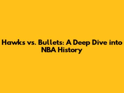 Hawks vs. Bullets: A Deep Dive into NBA History