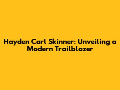 Hayden Carl Skinner: Unveiling a Modern Trailblazer