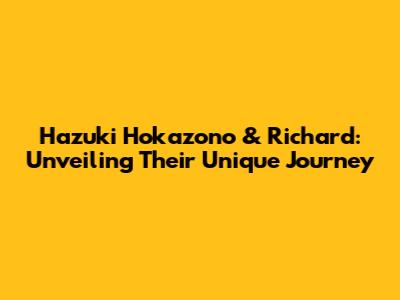 Hazuki Hokazono & Richard: Unveiling Their Unique Journey