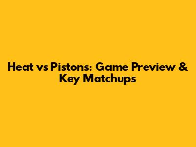 Heat vs Pistons: Game Preview & Key Matchups