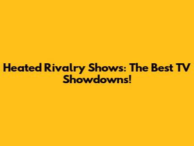Heated Rivalry Shows: The Best TV Showdowns!