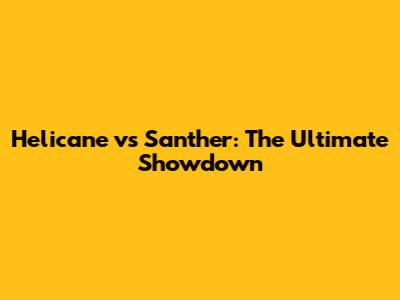 Helicane vs Santher: The Ultimate Showdown
