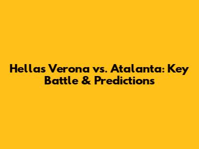 Hellas Verona vs. Atalanta: Key Battle & Predictions