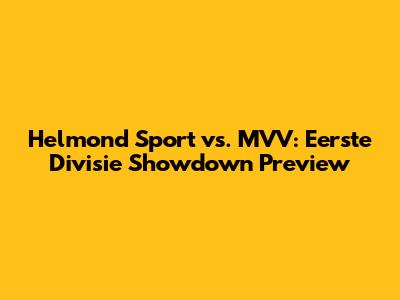 Helmond Sport vs. MVV: Eerste Divisie Showdown Preview