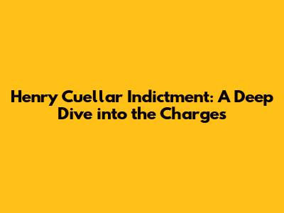 Henry Cuellar Indictment: A Deep Dive into the Charges