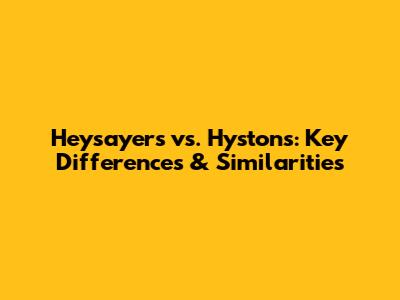 Heysayers vs. Hystons: Key Differences & Similarities
