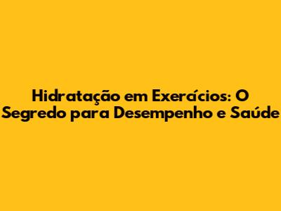 Hidratação em Exercícios: O Segredo para Desempenho e Saúde