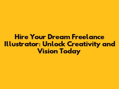 Hire Your Dream Freelance Illustrator: Unlock Creativity and Vision Today